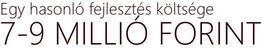 Egy hasonló fejlesztés költsége 7-9 MILLIÓ FORINT